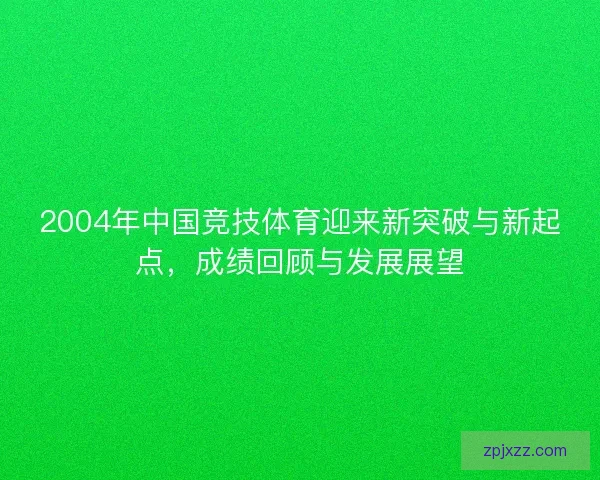 2004年中国竞技体育迎来新突破与新起点，成绩回顾与发展展望