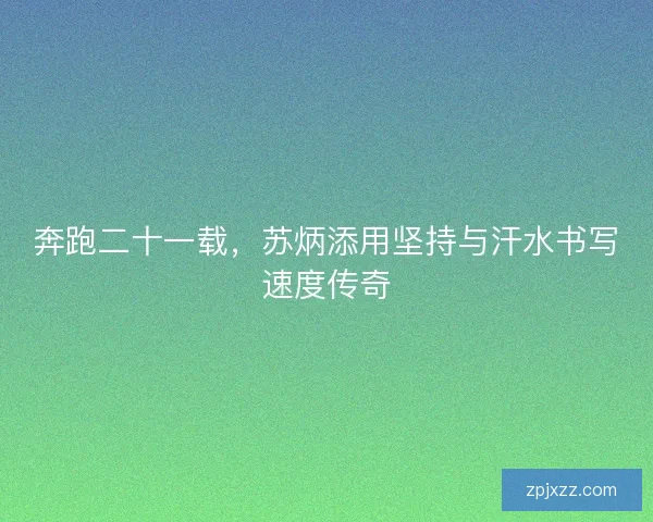 奔跑二十一载，苏炳添用坚持与汗水书写速度传奇