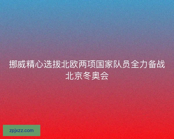 挪威精心选拔北欧两项国家队员全力备战北京冬奥会