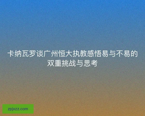 卡纳瓦罗谈广州恒大执教感悟易与不易的双重挑战与思考